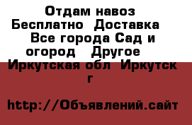 Отдам навоз .Бесплатно. Доставка. - Все города Сад и огород » Другое   . Иркутская обл.,Иркутск г.